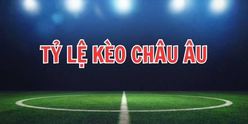 Ý nghĩa của tỷ lệ kèo châu Âu trong cá độ