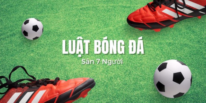 Luật Bóng Đá 7 - Mọi Thông Tin Quan Trọng Cho Người Mới