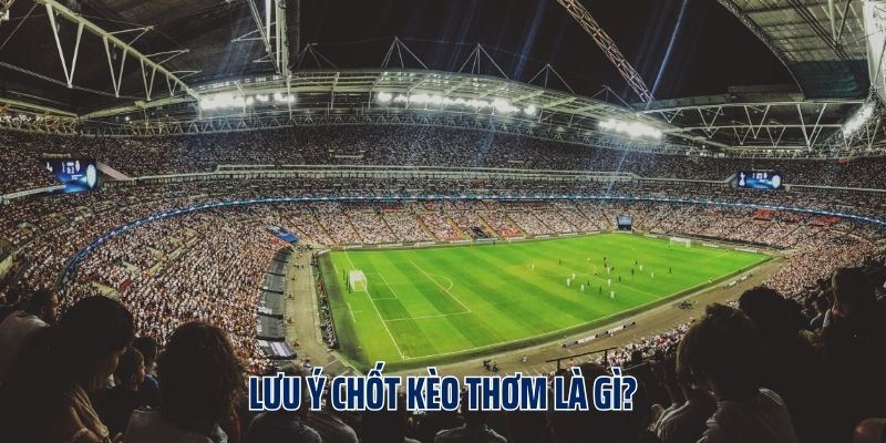 Lưu ý chốt kèo thơm là gì?