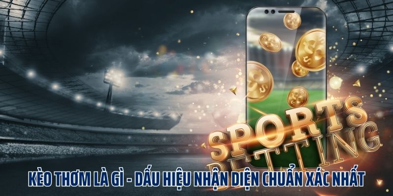 Kèo Thơm Là Gì - Dấu Hiệu Nhận Diện Chuẩn Xác Nhất Ở Fb88