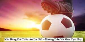 Kèo Châu Âu - Nắm Vững Tỷ Lệ Chinh Phục Cá Cược Bóng Đá