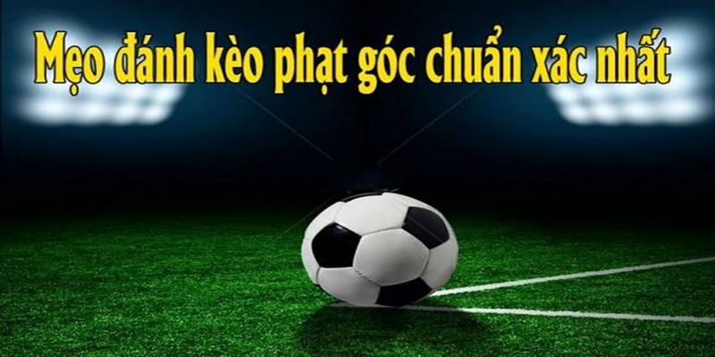 Top kinh nghiệm đánh kèo góc hiệu quả cao