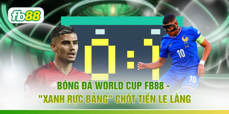 Bóng Đá World Cup FB88 - "Xanh Rực Bảng" Chốt Tiền Lẹ Làng