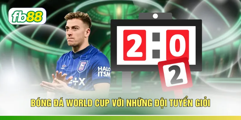 Bóng đá World Cup với những đội tuyển giỏi 