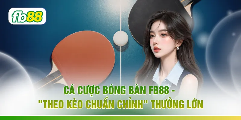 Cá Cược Bóng Bàn FB88 - "Theo Kèo Chuẩn Chỉnh" Thưởng Lớn
