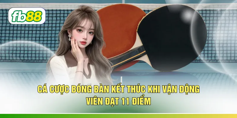 Cá cược bóng bàn kết thúc khi vận động viên đạt 11 điểm