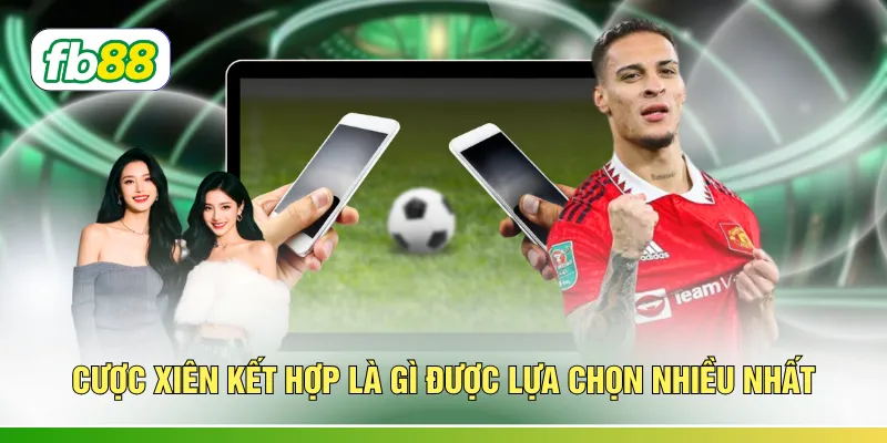 Cược xiên kết hợp là gì được lựa chọn nhiều nhất 