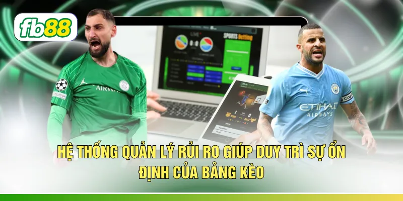 Hệ thống quản lý rủi ro giúp duy trì sự ổn định của bảng kèo