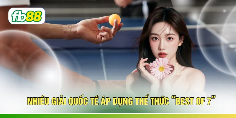 Nhiều giải quốc tế áp dụng thể thức “best of 7”