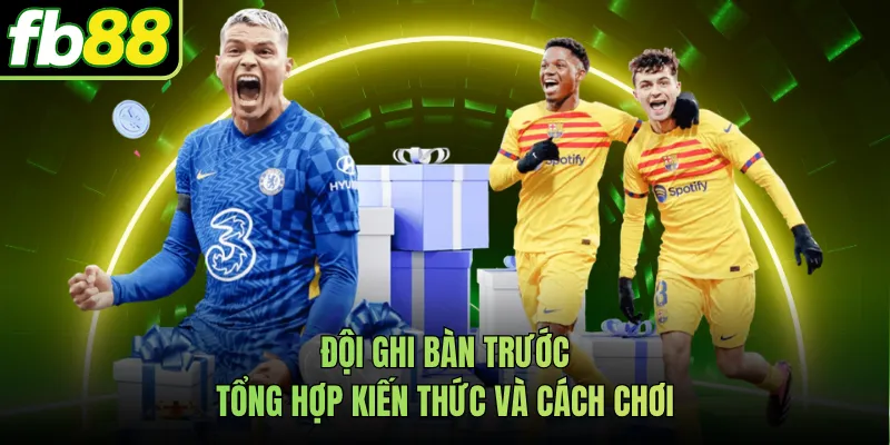 Đội Ghi Bàn Trước - Tổng Hợp Kiến Thức Và Cách Chơi