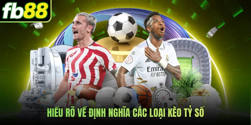 Hiểu rõ về định nghĩa các loại kèo tỷ số