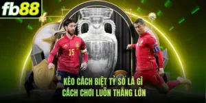 Kèo Cách Biệt Tỷ Số Là Gì - Cách Chơi Luôn Thắng Lớn