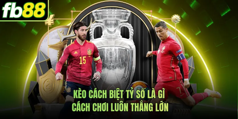 Kèo Cách Biệt Tỷ Số Là Gì - Cách Chơi Luôn Thắng Lớn