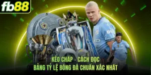 Kèo Chấp - Cách Đọc Bảng Tỷ Lệ Bóng Đá Chuẩn Xác Nhất
