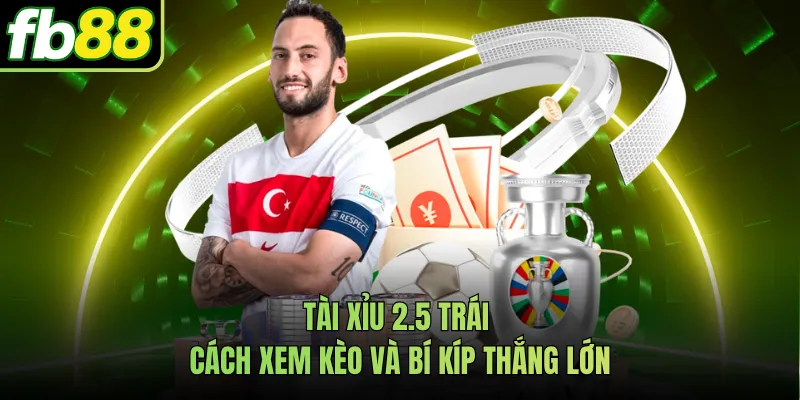 Tài Xỉu 2.5 Trái - Cách Xem Kèo Và Bí Kíp Thắng Lớn