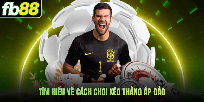 Tìm hiểu về cách chơi kèo thắng áp đảo