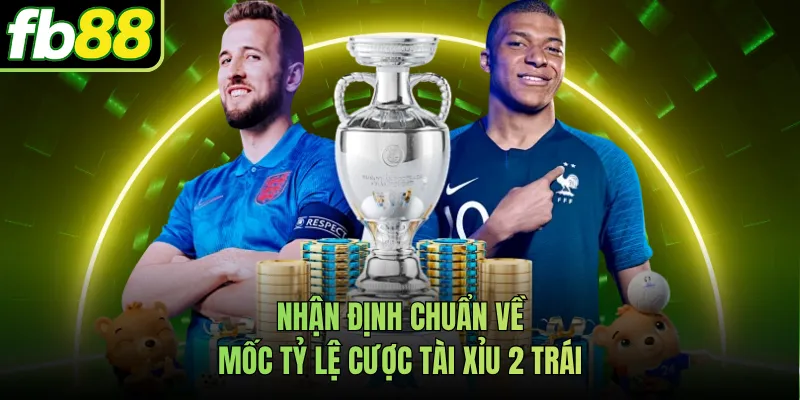 Nhận định chuẩn về mốc tỷ lệ cược tài xỉu 2 trái