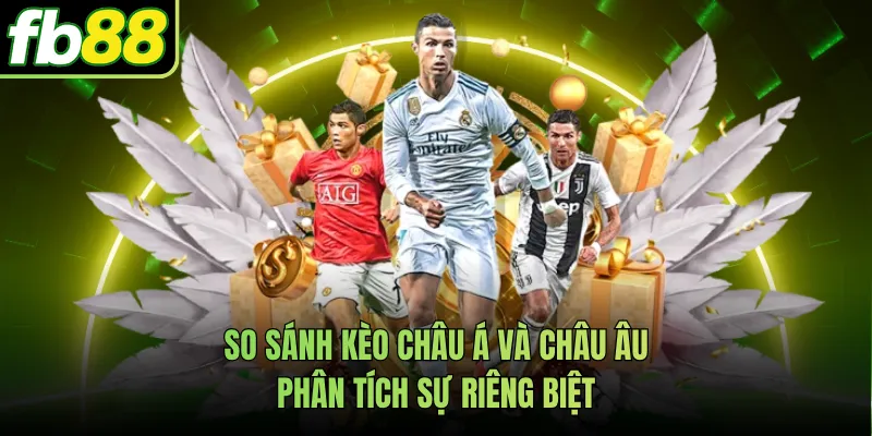 So Sánh Kèo Châu Á Và Châu Âu - Phân Tích Sự Riêng Biệt