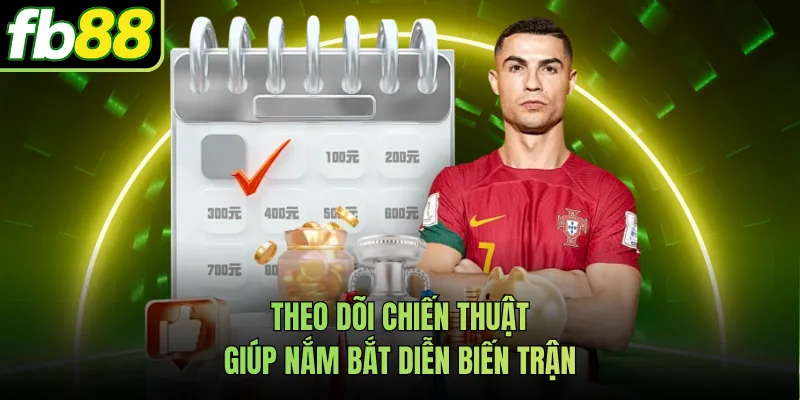 Theo dõi chiến thuật giúp nắm bắt diễn biến trận