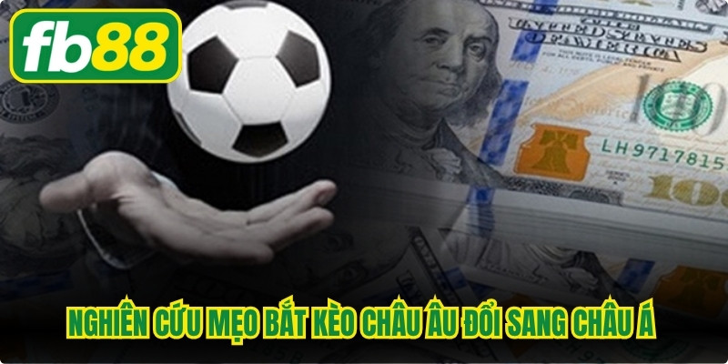 Nghiên cứu mẹo bắt kèo châu Âu đổi sang châu Á hỗ trợ né tránh rủi ro