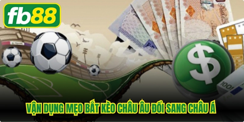 Vận dụng mẹo bắt kèo châu Âu đổi sang châu Á mang đến thành công lớn