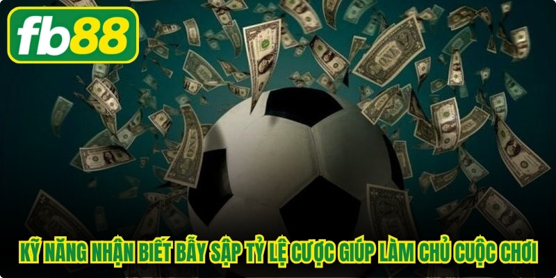 Kỹ năng nhận biết bẫy sập tỷ lệ cược giúp bạn luôn làm chủ cuộc chơi