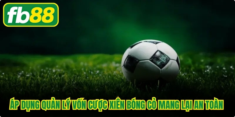 Áp dụng quản lý vốn cược xiên bóng cỏ mang lại sự an toàn cho tài khoản