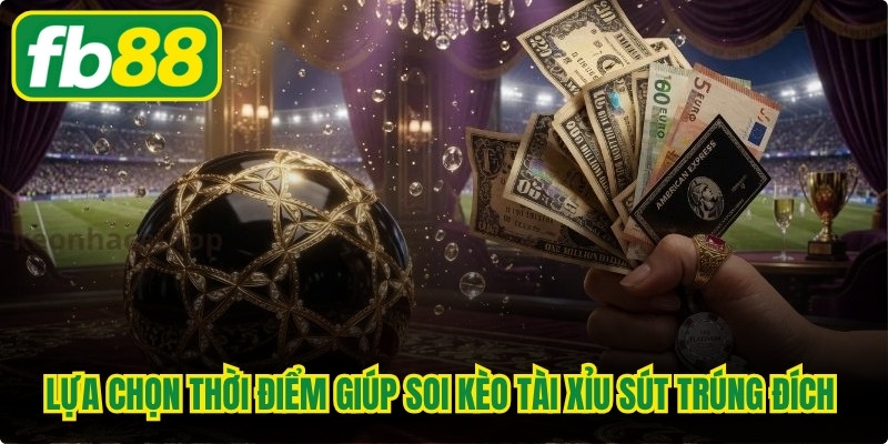 Lựa chọn thời điểm giúp soi kèo tài xỉu sút trúng đích đại thành công