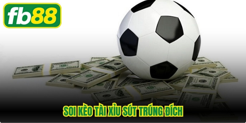 Soi Kèo Tài Xỉu Sút Trúng Đích