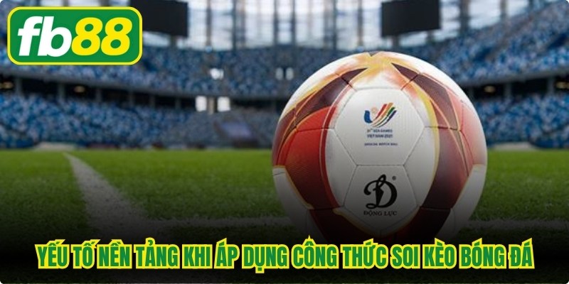 Yếu tố nền tảng khi áp dụng công thức soi kèo bóng đá