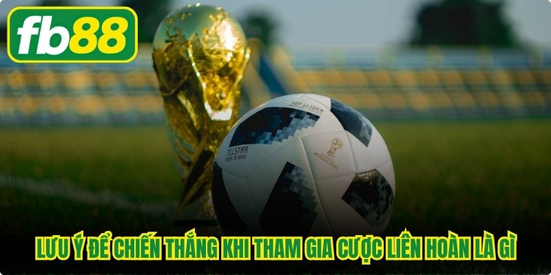 Lưu ý để chiến thắng khi tham gia cược liên hoàn là gì