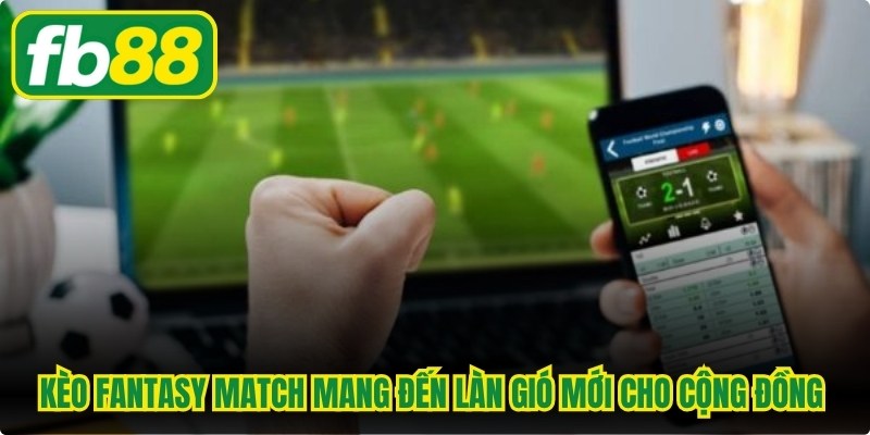 Kèo fantasy match mang đến làn gió mới cho cộng đồng bet thủ 