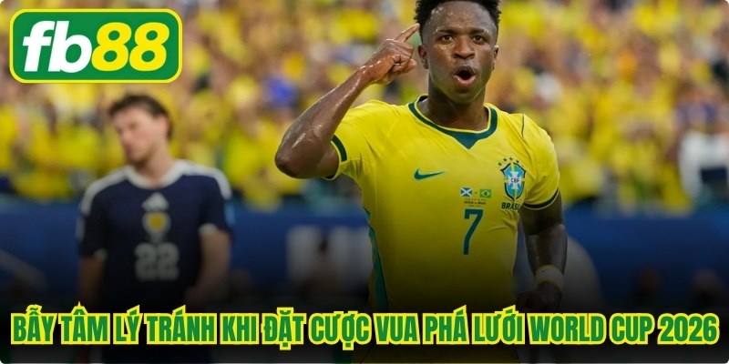 Bẫy tâm lý tránh khi đặt cược vua phá lưới World Cup 2026