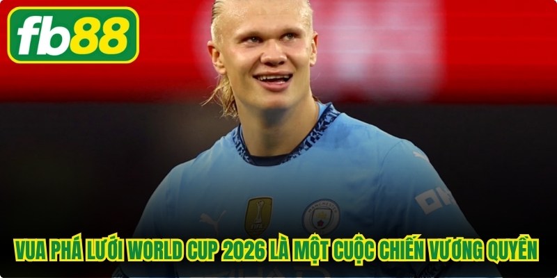 Vua phá lưới World Cup 2026 là một cuộc chiến vương quyền đầy vinh quang