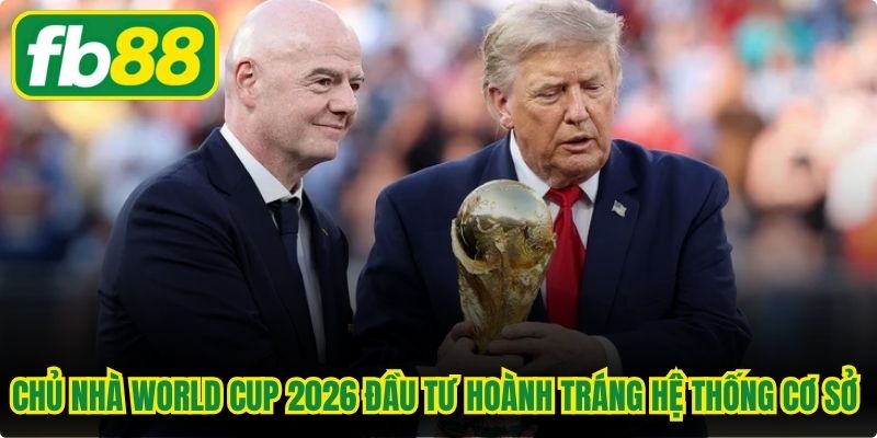 Chủ nhà World Cup 2026 đầu tư hoành tráng hệ thống cơ sở hạ tầng