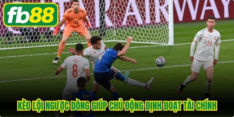 Kèo lội ngược dòng giúp người chơi chủ động định đoạt tài chính