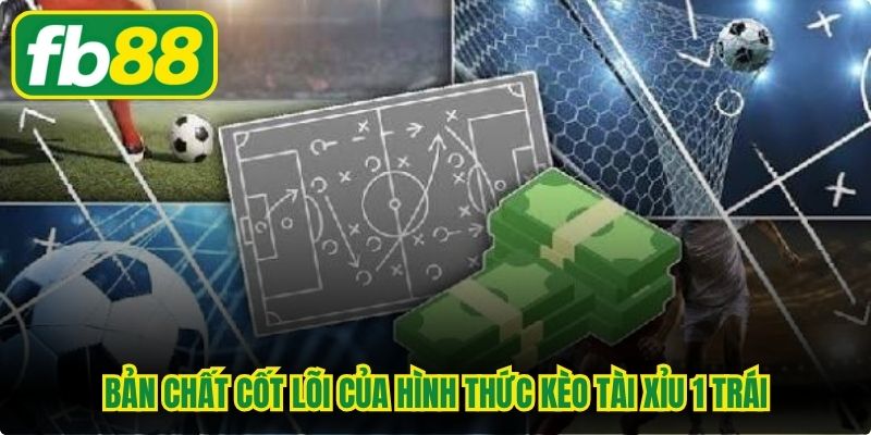 Bản chất cốt lõi của hình thức kèo tài xỉu 1 trái