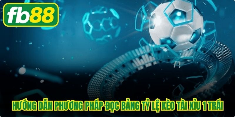 Hướng dẫn phương pháp đọc bảng tỷ lệ kèo tài xỉu 1 trái