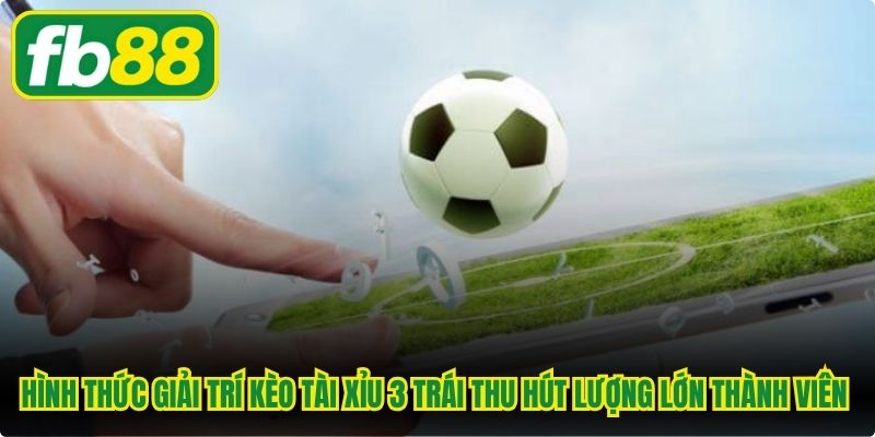 Hình thức giải trí kèo tài xỉu 3 trái luôn thu hút lượng lớn thành viên tham gia