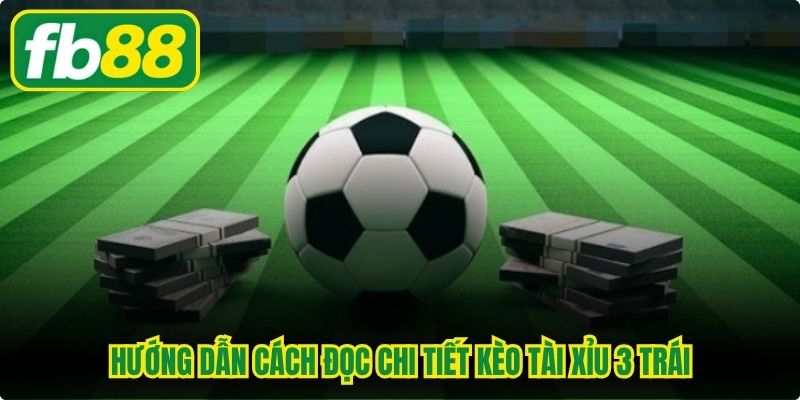 Hướng dẫn cách đọc chi tiết kèo tài xỉu 3 trái
