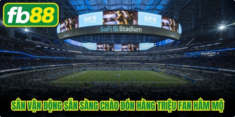 Sân vận động World Cup 2026 sẵn sàng chào đón hàng triệu fan hâm mộ