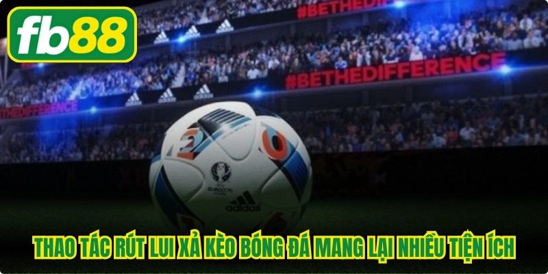 Thao tác rút lui xả kèo bóng đá mang lại nhiều tiện ích