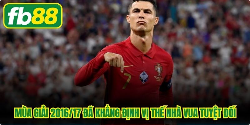 Mùa giải 2016/17 đặc biệt đã khẳng định vị thế nhà vua tuyệt đối