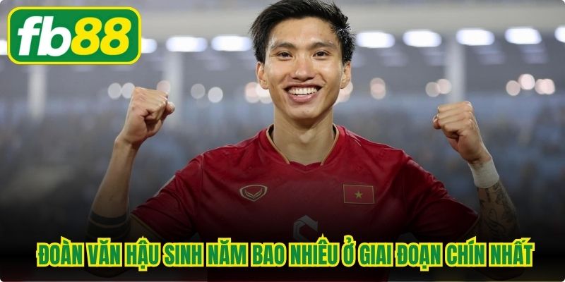 Khám phá Đoàn Văn Hậu sinh năm bao nhiêu ở giai đoạn chín nhất