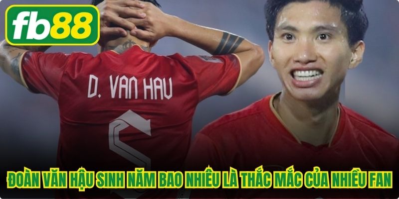 Đoàn Văn Hậu sinh năm bao nhiêu là thắc mắc của rất nhiều fan