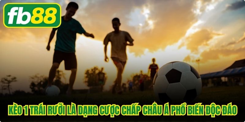 Kèo 1 trái rưỡi là dạng cược chấp châu Á phổ biến rất độc đáo