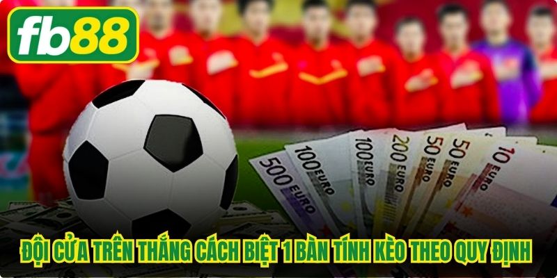 Đội cửa trên thắng cách biệt đúng 1 bàn tính kèo theo quy định chung