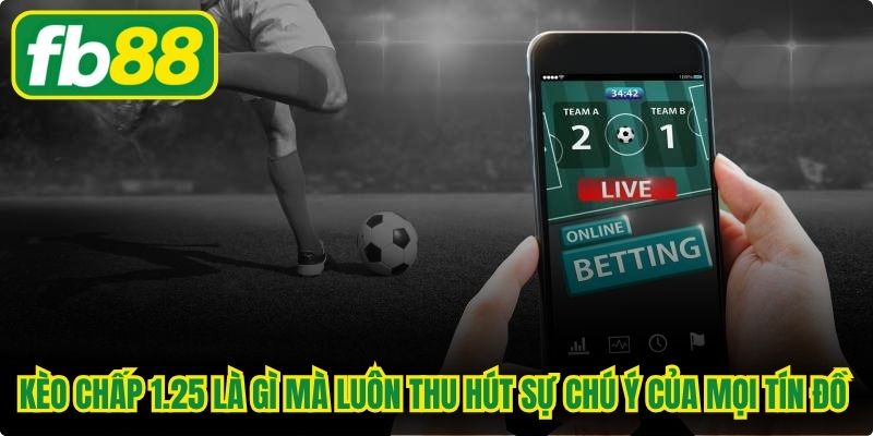 Kèo chấp 1.25 là gì mà luôn thu hút sự chú ý của mọi tín đồ tham gia