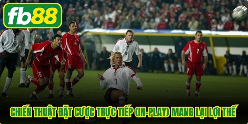 Chiến thuật đặt cược trực tiếp (In-Play) mang lại lợi thế cực kỳ lớn