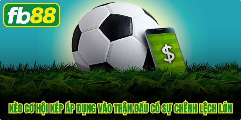 Kèo cơ hội kép áp dụng vào các trận đấu có sự chênh lệch lớn